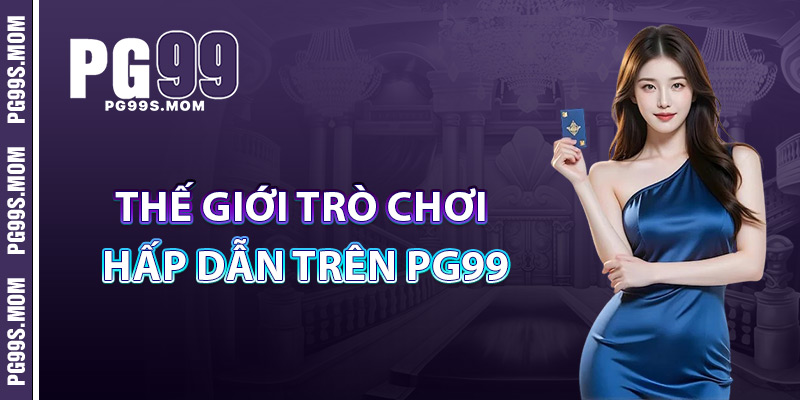 PG99 – Review Sân Chơi Cá Cược Uy Tín Bậc Nhất Châu Á 3 Thế Giới Trò Chơi Hấp Dẫn Trên PG99